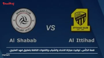 قمة الكأس.. توقيت مباراة الاتحاد والشباب والقنوات الناقلة بتعليق فهد العتيبي